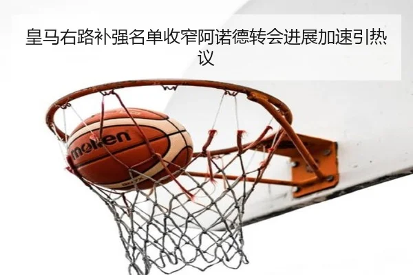 皇马右路补强名单收窄阿诺德转会进展加速引热议